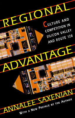 Regional Advantage: Culture and Competition in Silicon Valley and Route 128, with a New Preface by the Author by AnnaLee Saxenian