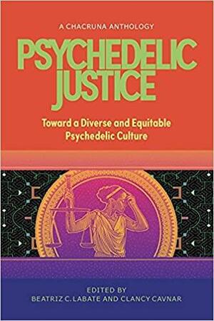 Psychedelic Justice: Toward a Diverse and Equitable Psychedelic Culture by Clancy Cavnar, Erik Davis, Monnica Williams, Celina de Leon, Belina Eriacho, Diana Negrín, Beatriz Caiuby Labate, NiCole Buchanan