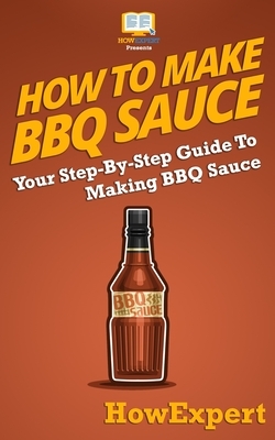 How To Make BBQ Sauce: Your Step-By-Step Guide To Making BBQ Sauce by Howexpert Press