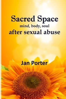 Sacred Space, mind body soul after Sexual Abuse: An Inspiring Healing Guide for Survivors By; Jan Porter by Jan Porter