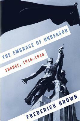 The Embrace of Unreason: France, 1914-1940 by Frederick Brown