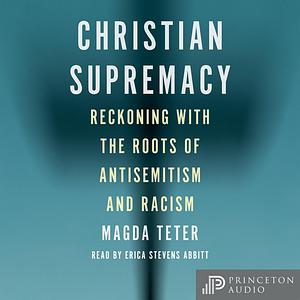 Christian Supremacy: Reckoning with the Roots of Antisemitism and Racism by Magda Teter