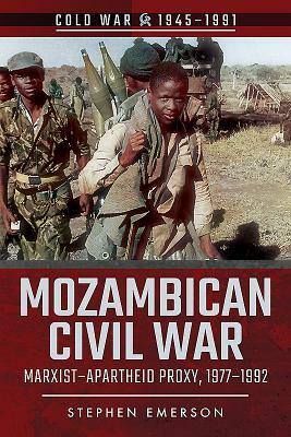 Mozambican Civil War: Marxist-Apartheid Proxy, 1977-1992 by Stephen Emerson