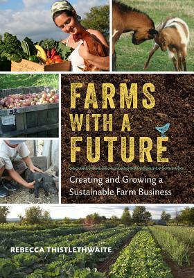Farms with a Future: Creating and Growing a Sustainable Farm Business by Rebecca Thistlethwaite