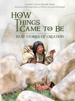 How Things Came to Be (English): Inuit Stories of Creation by Sean Qitsualik-Tinsley, Emily Fiegenschuh, Patricia Ann Lewis-MacDougall, Rachel Qitsualik-Tinsley