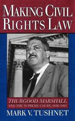 Making Civil Rights Law: Thurgood Marshall and the Supreme Court, 1936-1961 by Mark V. Tushnet