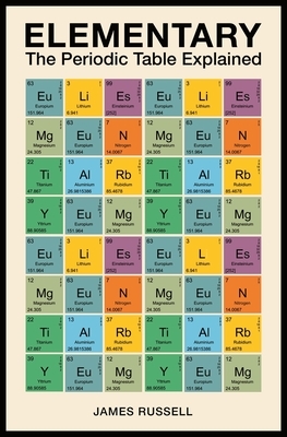 Elementary: The Periodic Table Explained by James Russell