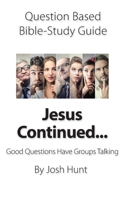 Question-based Bible Study Guide -- Jesus Continued: Good Questions Have Groups Talking by Josh Hunt