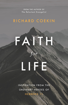 Faith for Life: Inspiration from the Ordinary Heroes of Hebrews 11 by Richard Coekin