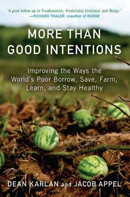 More Than Good Intentions: Improving the Ways the World's Poor Borrow, Save, Farm, Learn, and Stay Healthy by Dean Karlan, Jacob Appel