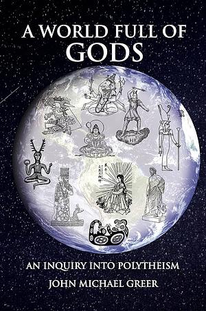 A World Full of Gods: An Inquiry into Polytheism - Revised and Updated Edition by John Michael Greer