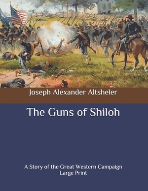 The Guns of Shiloh: A Story of the Great Western Campaign: Large Print by Joseph Alexander Altsheler