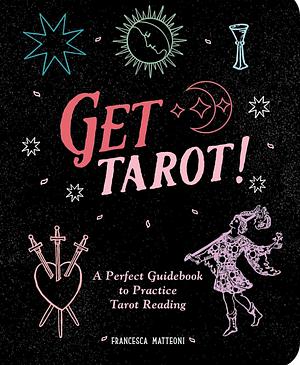 Get Tarot!: A Perfect Guidebook to Practice Tarot Reading by Francesca Matteoni