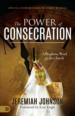 The Power of Consecration: A Prophetic Word to the Church by Jeremiah Johnson