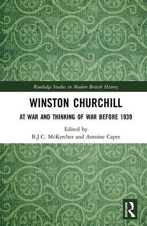 Winston Churchill: At War and Thinking of War before 1939 by Antoine Capet, B.J.C. McKercher