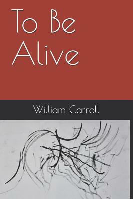 To Be Alive by William Carroll