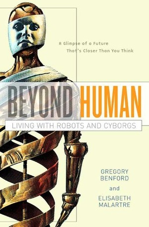 Beyond Human: Living with Robots and Cyborgs by Elisabeth Malartre, Gregory Benford