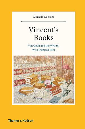 Vincent's Books: Van Gogh and the Writers Who Inspired Him by Mariella Guzzoni