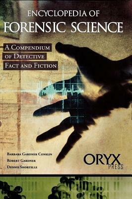 Encyclopedia of Forensic Science: A Compendium of Detective Fact and Fiction by Robert Gardner, Barbara Gardner Conklin, Dennis Shortelle