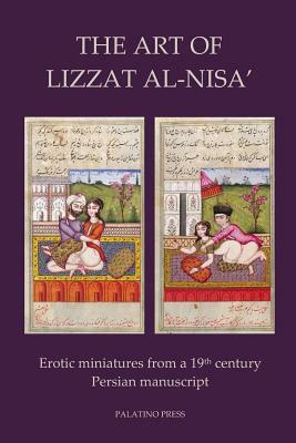 The Art of Lizzat Al-Nisa': Erotic miniatures from a 19th century Persian manuscript by Palatino Press
