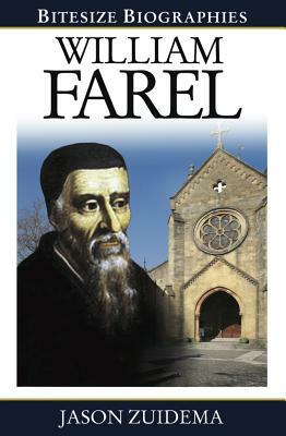 William Farel Bitesize Biography by Jason Zuidema