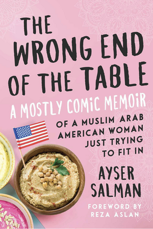 The Wrong End of the Table: A Mostly Comic Memoir of a Muslim Arab American Woman Just Trying to Fit in by Ayser Salman