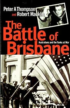 The Battle of Brisbane: Australia and America at War by Robert Macklin, Peter Thompson