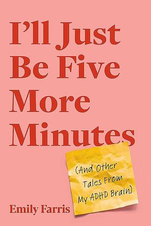 I'll Just Be Five More Minutes: And Other Tales from My ADHD Brain by Emily Farris