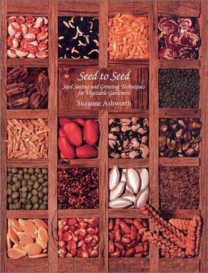 Seed to Seed: Seed Saving and Growing Techniques for Vegetable Gardeners by Suzanne Ashworth, Kent Whealy