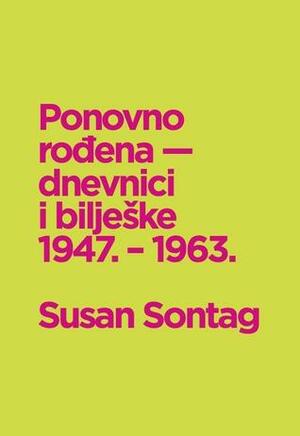 Ponovno rođena : dnevnici i bilješke 1947. - 1963. by David Rieff, Borivoj Radaković, Susan Sontag