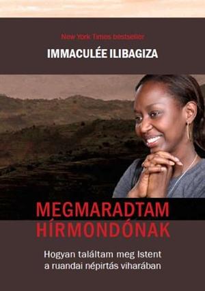 Megmaradtam hírmondónak: Hogyan találtam meg Istent a ruandai népirtás viharában by Immaculée Ilibagiza