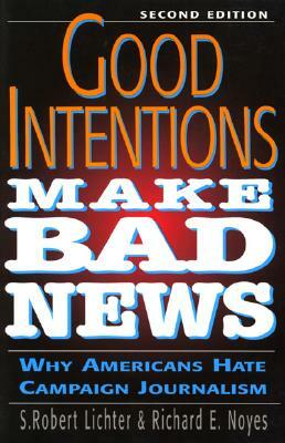 Good Intentions Make Bad News: Why Americans Hate Campaign Journalism by Robert Lichter, Richard Noyes