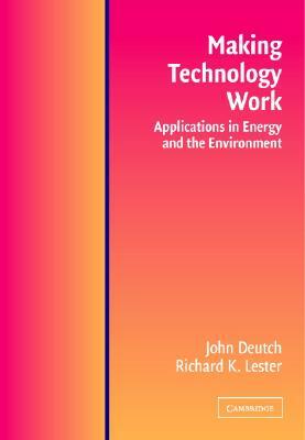 Making Technology Work: Applications in Energy and the Environment by Richard K. Lester, John M. Deutch