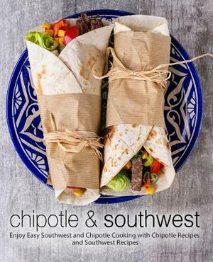 Chipotle & Southwest: Enjoy Easy Southwest and Chipotle Cooking with Chipotle Recipes and Southwest Recipes by Booksumo Press