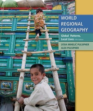 World Regional Geography: Global Patterns, Local Lives by Lydia Mihelic Pulsipher, Alex Pulsipher