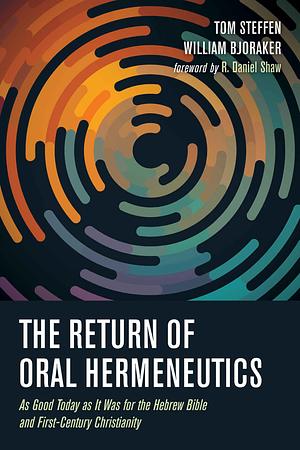 The Return of Oral Hermeneutics: As Good Today as It Was for the Hebrew Bible and First-Century Christianity by Tom Steffen