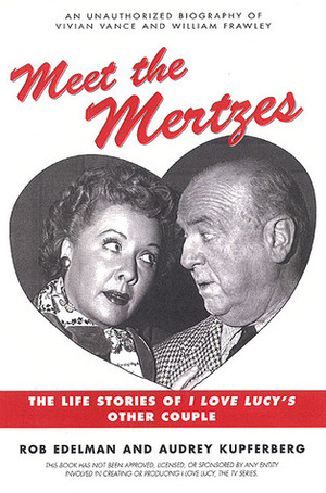 Meet the Mertzes: The Life Stories of I Love Lucy's Other Couple by Audrey Kupferberg, Rob Edelman