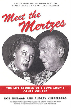 Meet the Mertzes: The Life Stories of I Love Lucy's Other Couple by Rob Edelman, Audrey Kupferberg