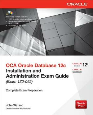 OCA Oracle Database 12c: Installation and Administration Exam Guide (Exam IZO-062) [With CDROM] by John Watson