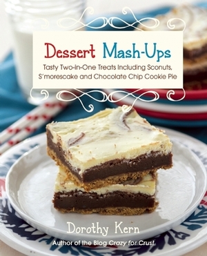 Dessert Mashups: Tasty Two-in-One Treats Including Sconuts, S'morescake, Chocolate Chip Cookie Pie and Many More by Dorothy Kern