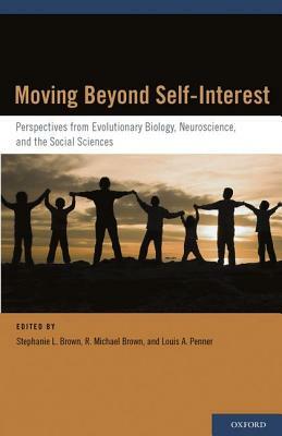 Moving Beyond Self-Interest: Perspectives from Evolutionary Biology, Neuroscience, and the Social Sciences by R. Michael Brown, Louis A. Penner, Stephanie L. Brown