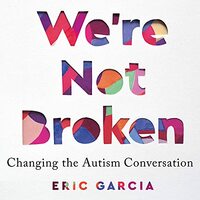 We're Not Broken: Changing the Autism Conversation by Eric Garcia