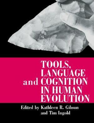 Tools, Language and Cognition in Human Evolution by Tim Ingold, Kathleen R. Gibson