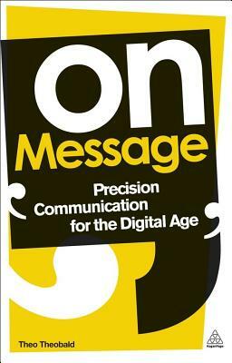 On Message: Precision Communication for the Digital Age by Theo Theobald