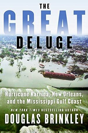 The Great Deluge: Hurricane Katrina, New Orleans, and the Mississippi Gulf Coast by Douglas Brinkley