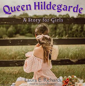 Queen Hildegarde: A Story For Girls by Laura Elizabeth Richards