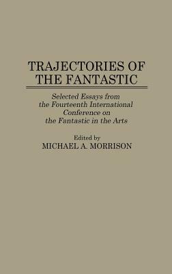 Trajectories of the Fantastic: Selected Essays from the Fourteenth International Conference on the Fantastic in the Arts by Michael Morrison
