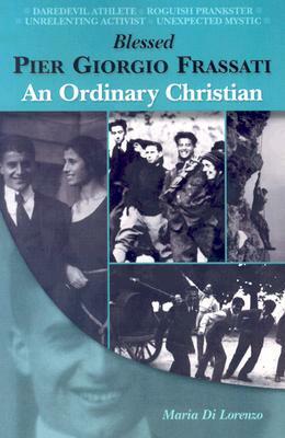 Blessed Pier Giorgio Frassati: An Ordinary Christian by Maria Di Lorenzo