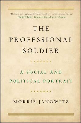 The Professional Soldier: A Social and Political Portrait by Morris Janowitz