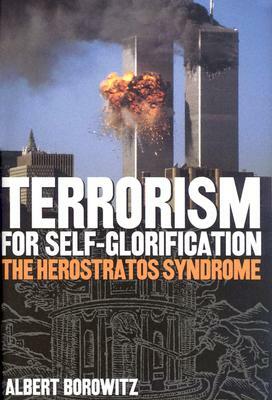 Terrorism for Self-Glorification: The Herosratos Syndrome by Albert Borowitz